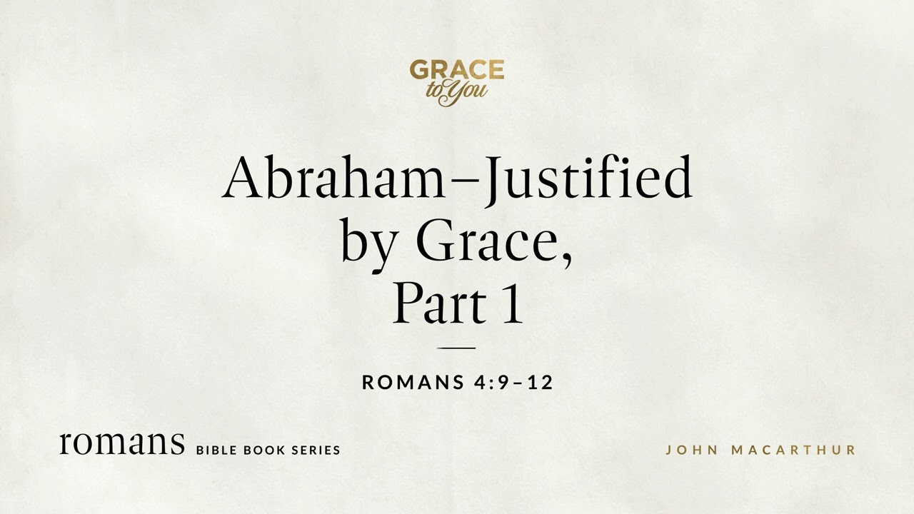 Abraham–Justified by Grace, Part 1 (Romans 4:9–12) John MacArthur