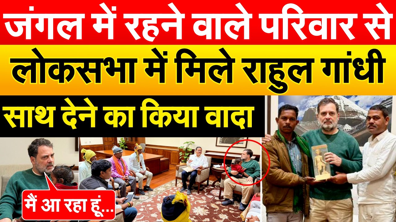 जंगल में रहने वाले परिवार से लोकसभा में मिले Rahul Gandhi..साथ देने का किया वादा