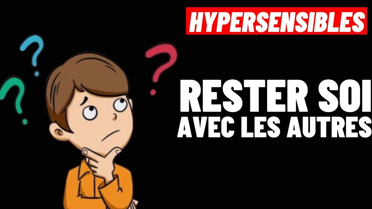 HYPERSENSIBLES: COMMENT ÊTRE SOI MÊME AVEC LES AUTRES ?