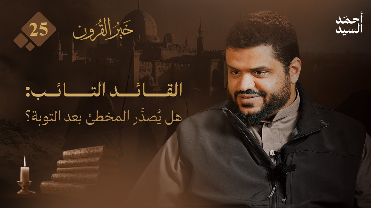 خير القرون 25 | القائد التائب: هل يُصدَّر المخطئ بعد التوبة؟ | أحمد السيد