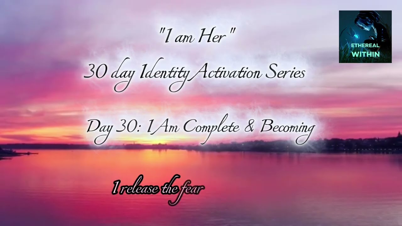 Day 30 | I Am Complete and Becoming — Identity Integration | Ethereal Within