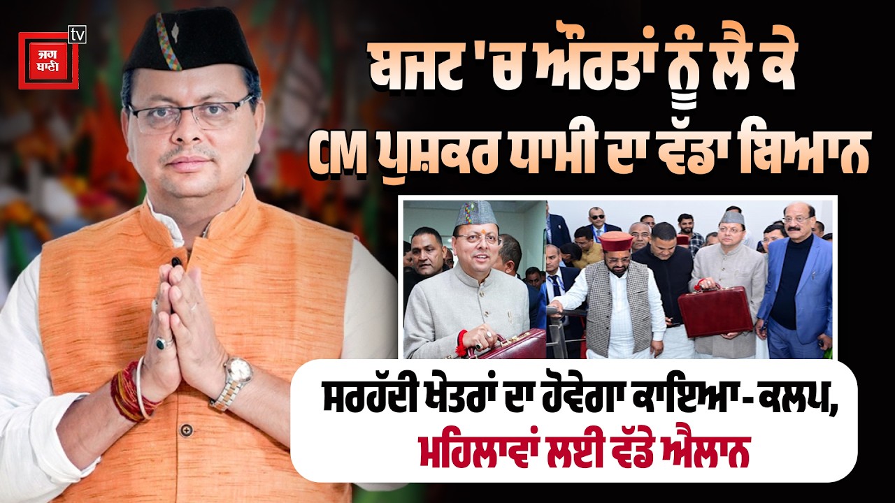 ਬਜਟ 'ਚ ਔਰਤਾਂ ਨੂੰ ਲੈ ਕੇ CM ਪੁਸ਼ਕਰ ਧਾਮੀ ਦਾ ਵੱਡਾ ਬਿਆਨ, ਸਰਹੱਦੀ ਖੇਤਰਾਂ ਦਾ ਹੋਵੇਗਾ ਕਾਇਆ-ਕਲਪ, ਮਹਿਲਾਵਾਂ ਲਈ