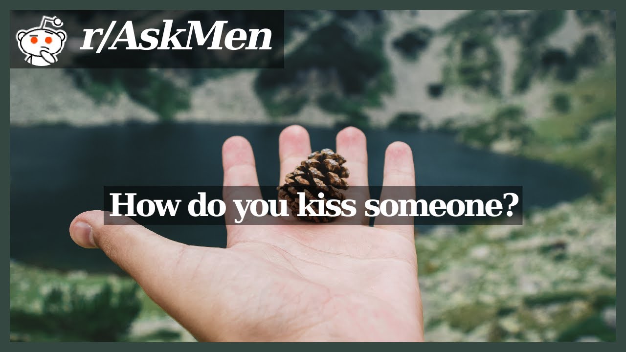 [r/AskMen] How do you kiss someone?