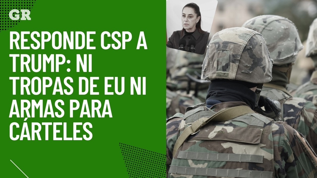 Responde CSP a Trump: ni tropas de EU ni armas para cárteles