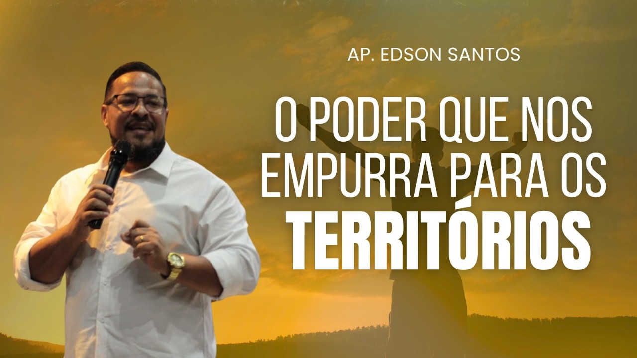 O PODER QUE NOS EMPURRA PARA OS TERRITÓRIOS - Ap.Edson Santos