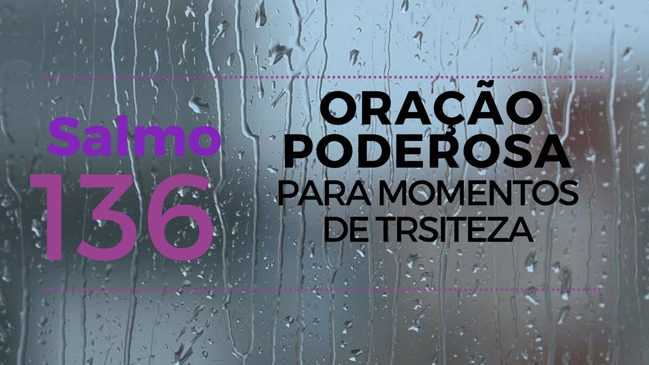 Salmo 136 - Ora&ccedil;&atilde;o Poderosa para momentos de tristeza