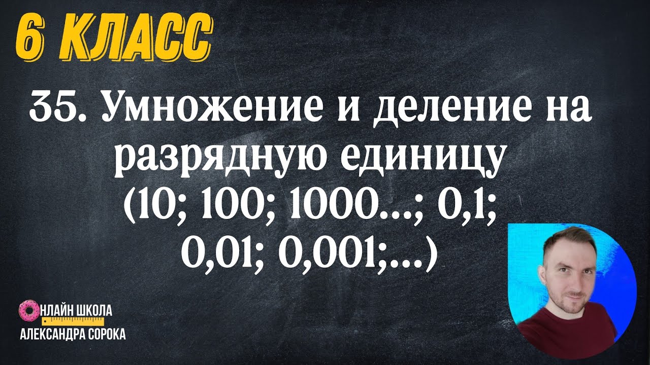 Урок 35. Умножение и деление на разрядные единицы: 10; 100; 1000... ; 0,1; 0,01; 0,001... (6 класс)