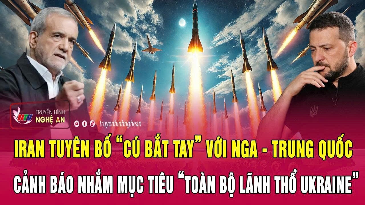 Iran tuyên bố “cú bắt tay” với Nga - Trung Quốc, cảnh báo nhắm mục tiêu “toàn bộ lãnh thổ Ukraine”
