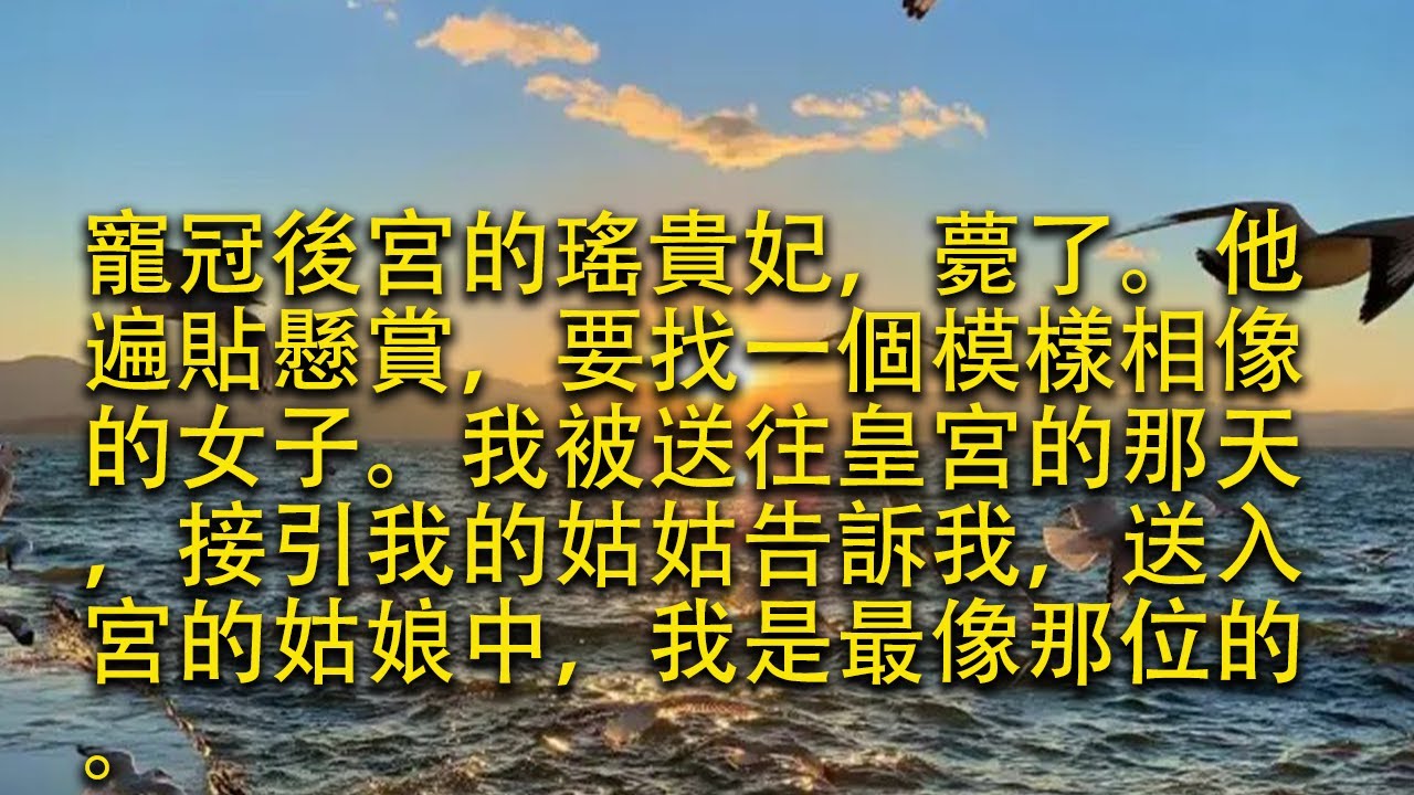 【完結】寵冠後宮的瑤貴妃，薨了。他遍貼懸賞，要找一個模樣相像的女子。我被送往皇宮的那天，接引我的姑姑告訴我，送入宮的姑娘中，我是最像那位的。#小小聽書