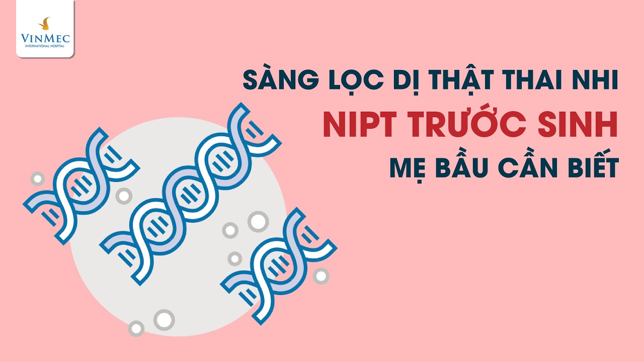 Sàng lọc dị tật thai nhi NIPT trước sinh mẹ bầu cần biết