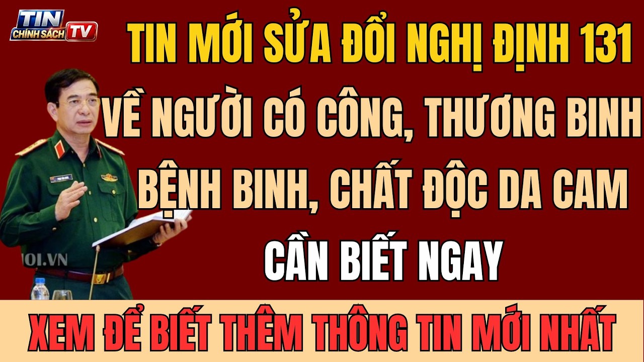 TIN MỚI: Sửa Đổi Nghị Định 131 Về Người Có Công Thương Binh Bệnh Binh, Chất Độc Da Cam Cần Biết Ngay