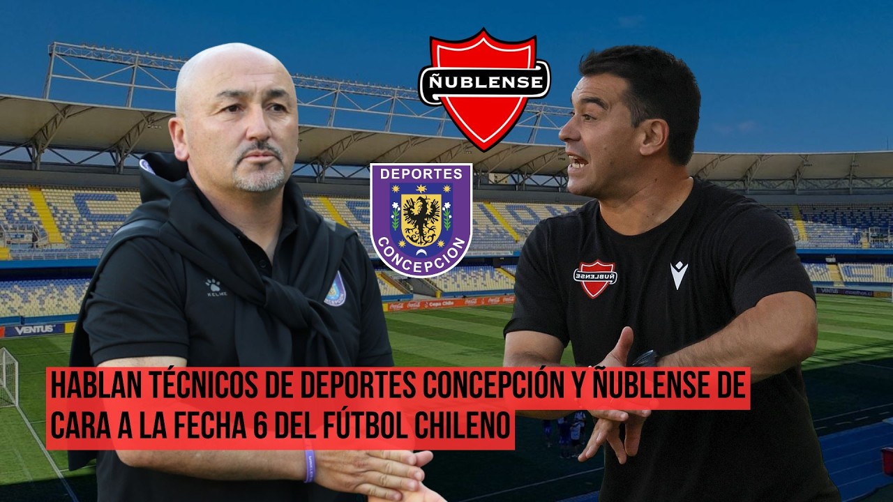 HABLAN TÉCNICOS DE DEPORTES CONCEPCIÓN Y ÑUBLENSE DE CARA A LA FECHA 6 DEL FÚTBOL CHILENO