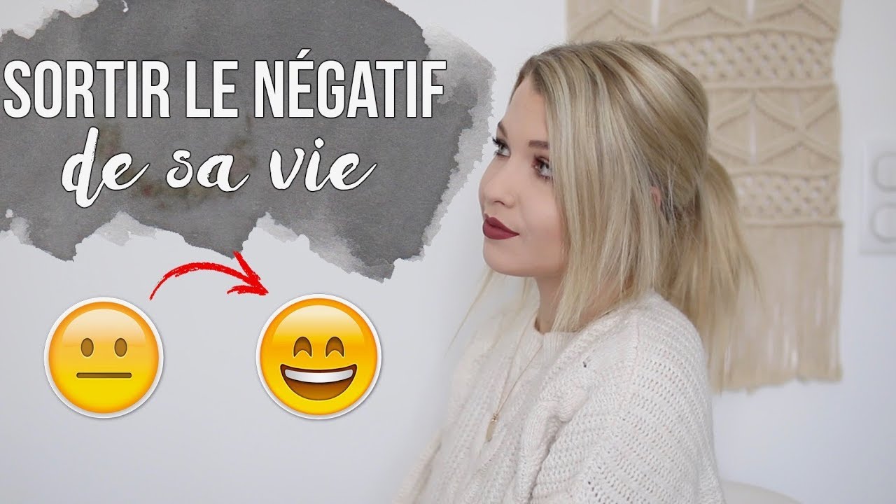 10 CONSEILS POUR SORTIR LE NÉGATIF DE SA VIE !
