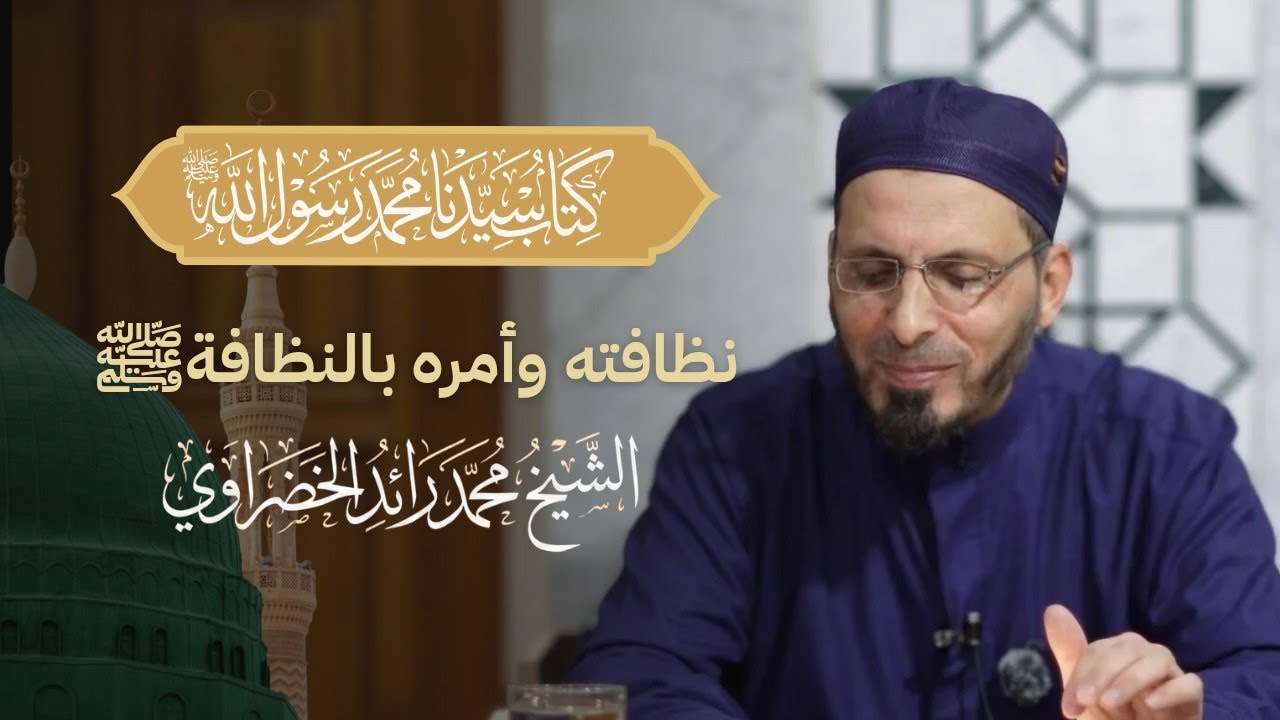 4- الشمائل المحمدية | نظافته وأمره بالنظافة ﷺ | الشيخ محمد رائد الخضراوي 