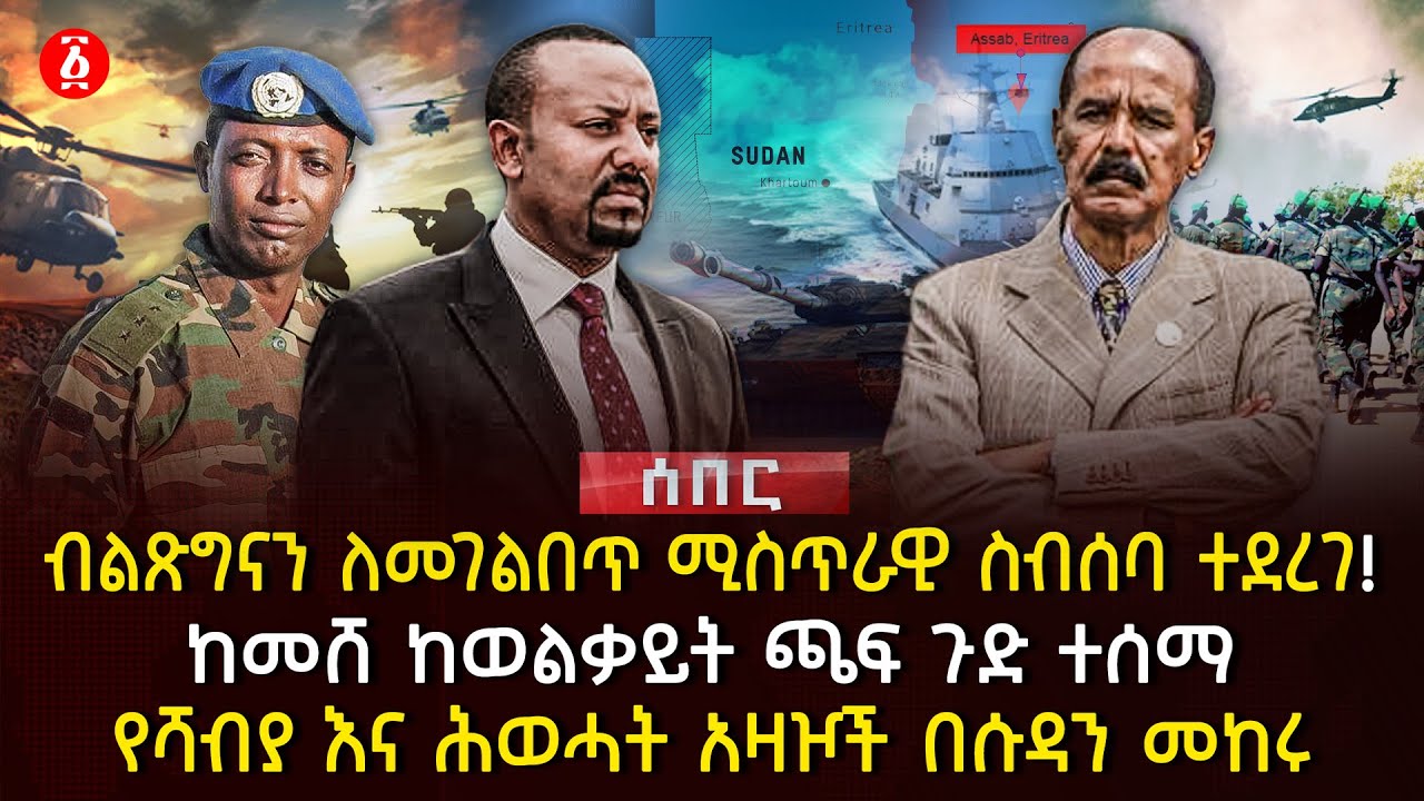 ብልጽግናን ለመገልበጥ ሚስጥራዊ ስብሰባ ተደረገ! | ከመሸ ከወልቃይት ጫፍ ጉድ ተሰማ | የሻብያ እና ሕወሓት አዛዦች በሱዳን መከሩ | Ethiopia