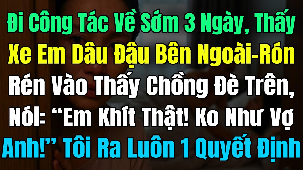 Công Tác Về Sớm 3 Ngày Thấy Xe Em Dâu Ở Sân, Tôi Rón Rén Vào Thấy Chồng Đè Trên, Nói: 