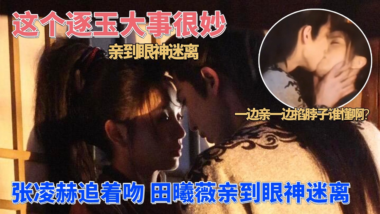 张凌赫 田曦薇多机位吻戏亲到腿软！这个逐玉大事很妙！#逐玉 #张凌赫 #田曦薇 #zhanglinghe #tianxiwei #cdrama #chinesedrama