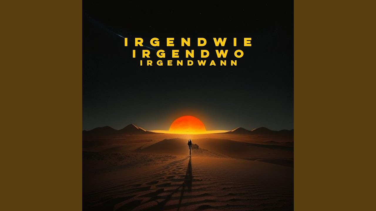 Irgendwie, Irgendwo, Irgendwann
