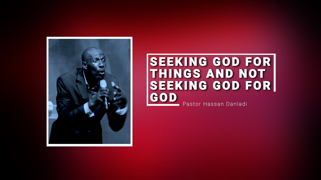 Seeking God for things and not seeking God for God by Pastor hassan Danladi