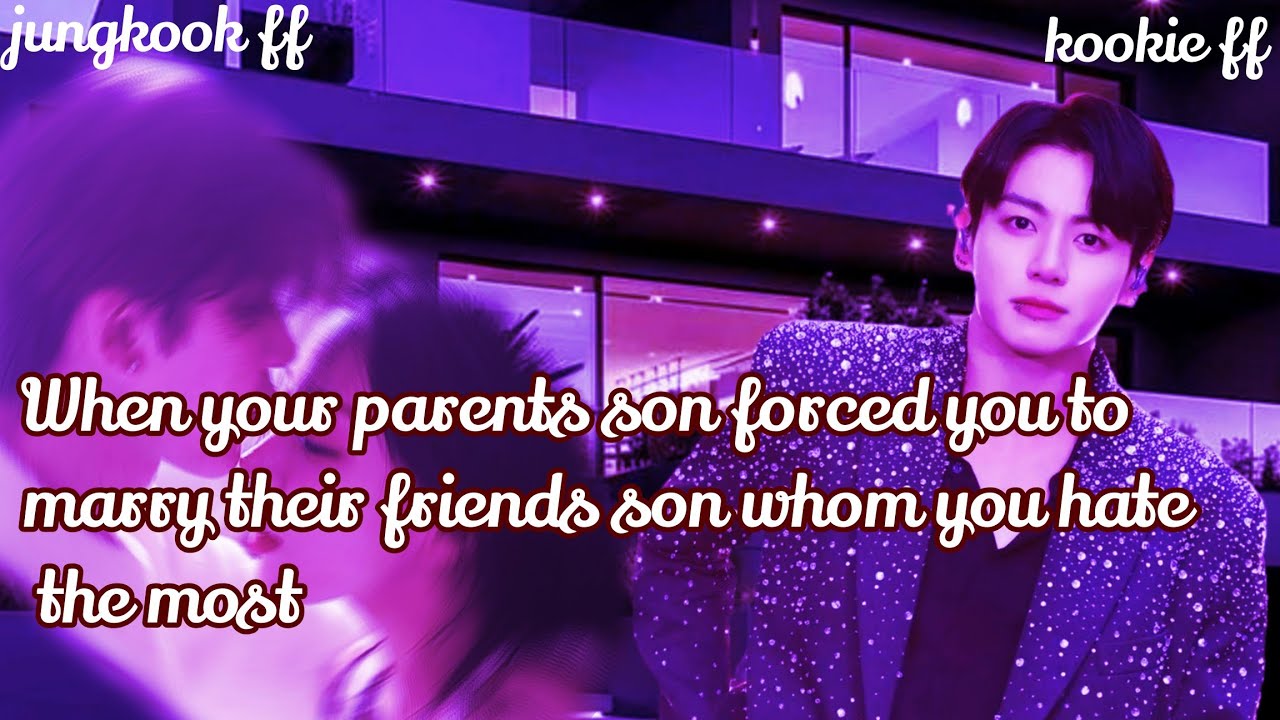 Jungkook ff/ :When your parents son forced you to marry their friends son whom you hate the most