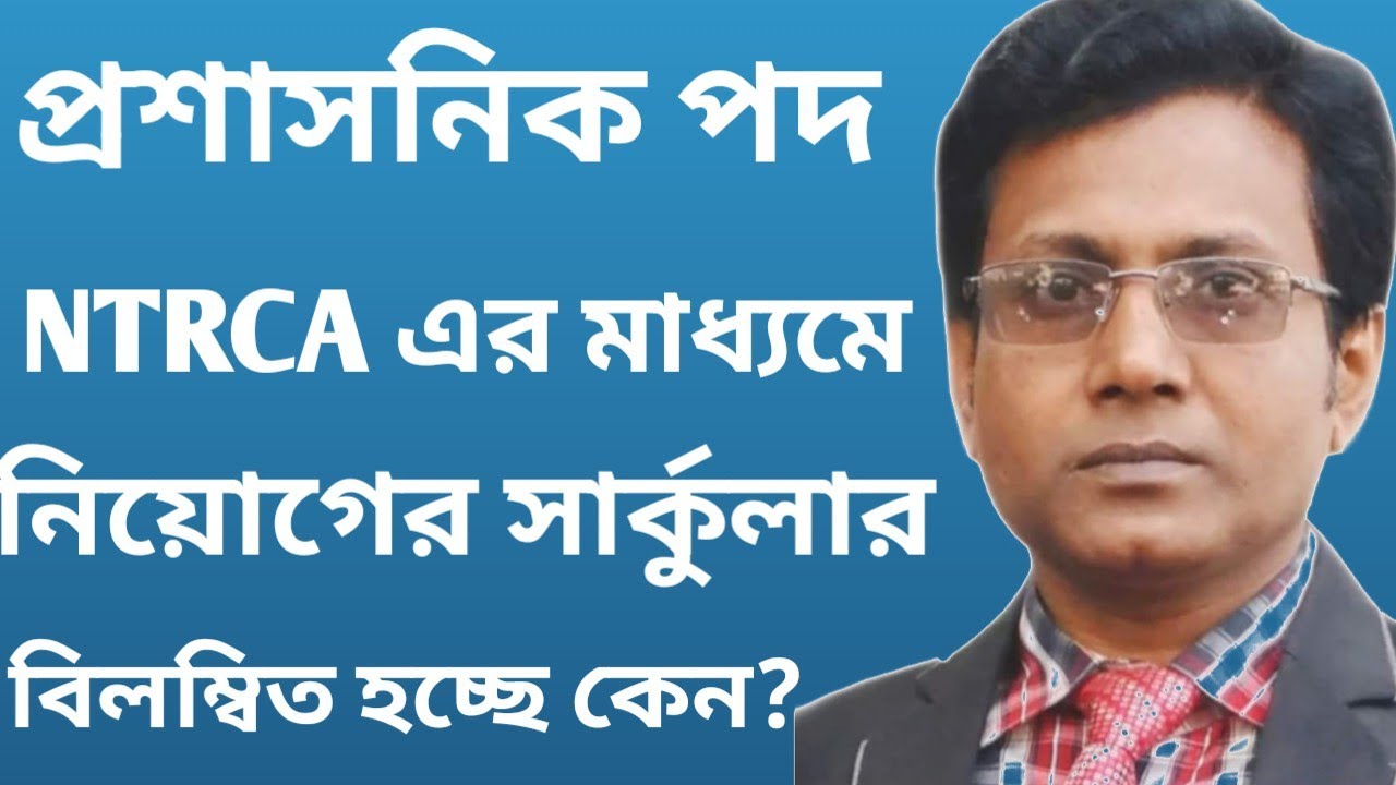 প্রশাসনিক পদ এনটিআরসিএ এর মাধ্যমে নিয়োগের সার্কুলার দেরি হচ্ছে কেন।