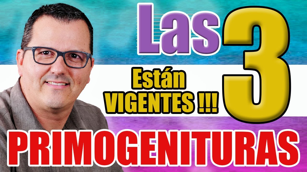 LA PRIMOGENITURA - Las 3 PRIMOGENITURAS Y SU VIGENCIA AL DIA DE HOY