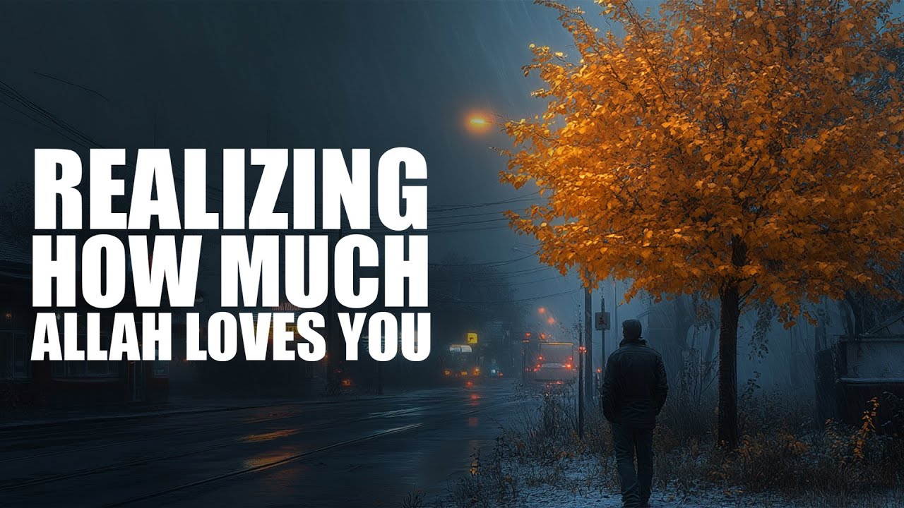 You Don’t Realize How Much Allah Loves You
