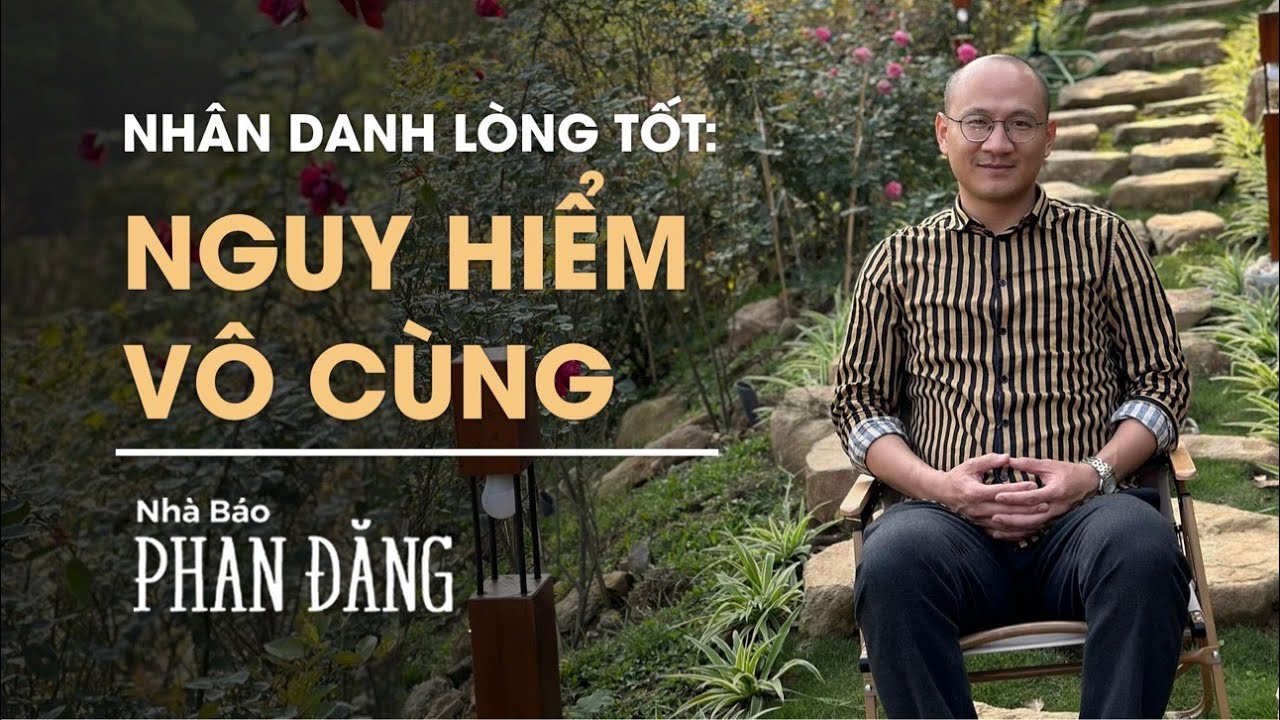 Nhân danh lòng tốt: Nguy hiểm vô cùng | Nhà báo Phan Đăng