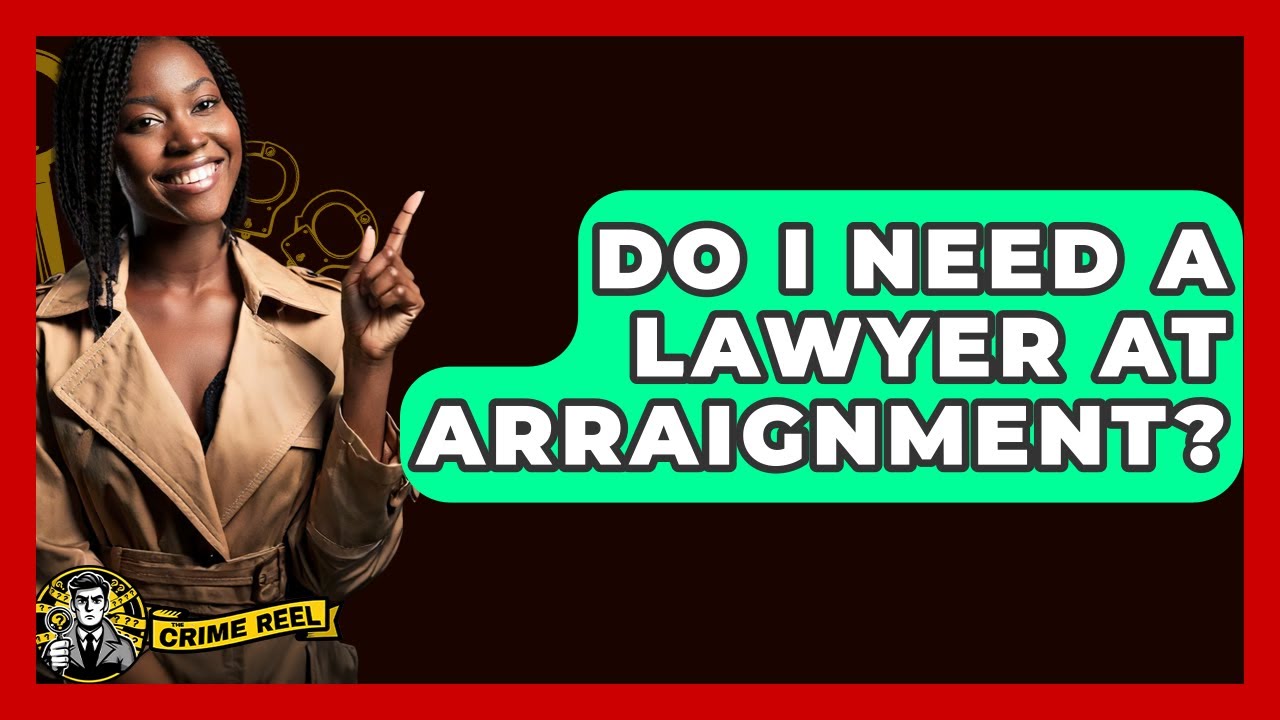 Do I Need A Lawyer At Arraignment? - The Crime Reel
