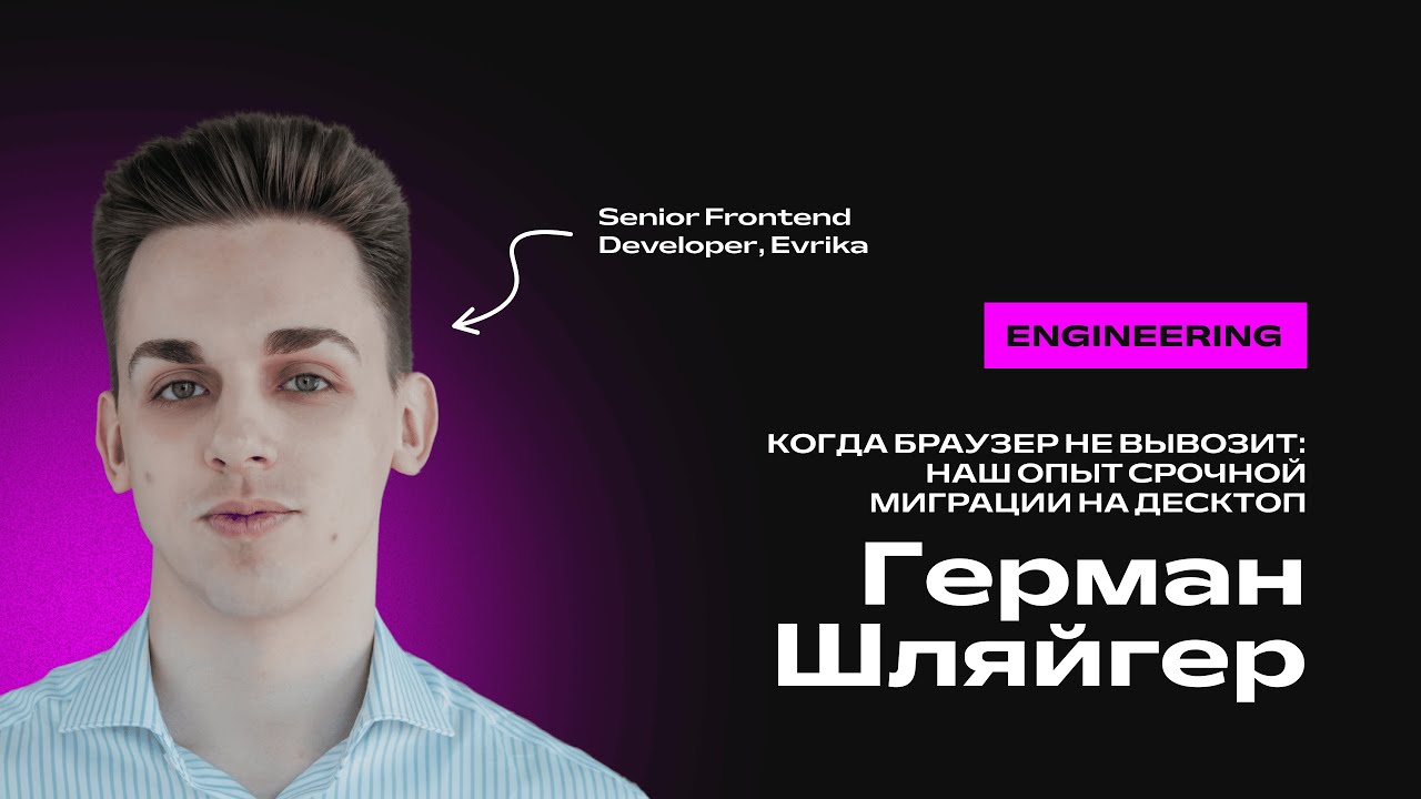 Герман Шляйгер. Когда браузер не вывозит: наш опыт срочной миграции на десктоп
