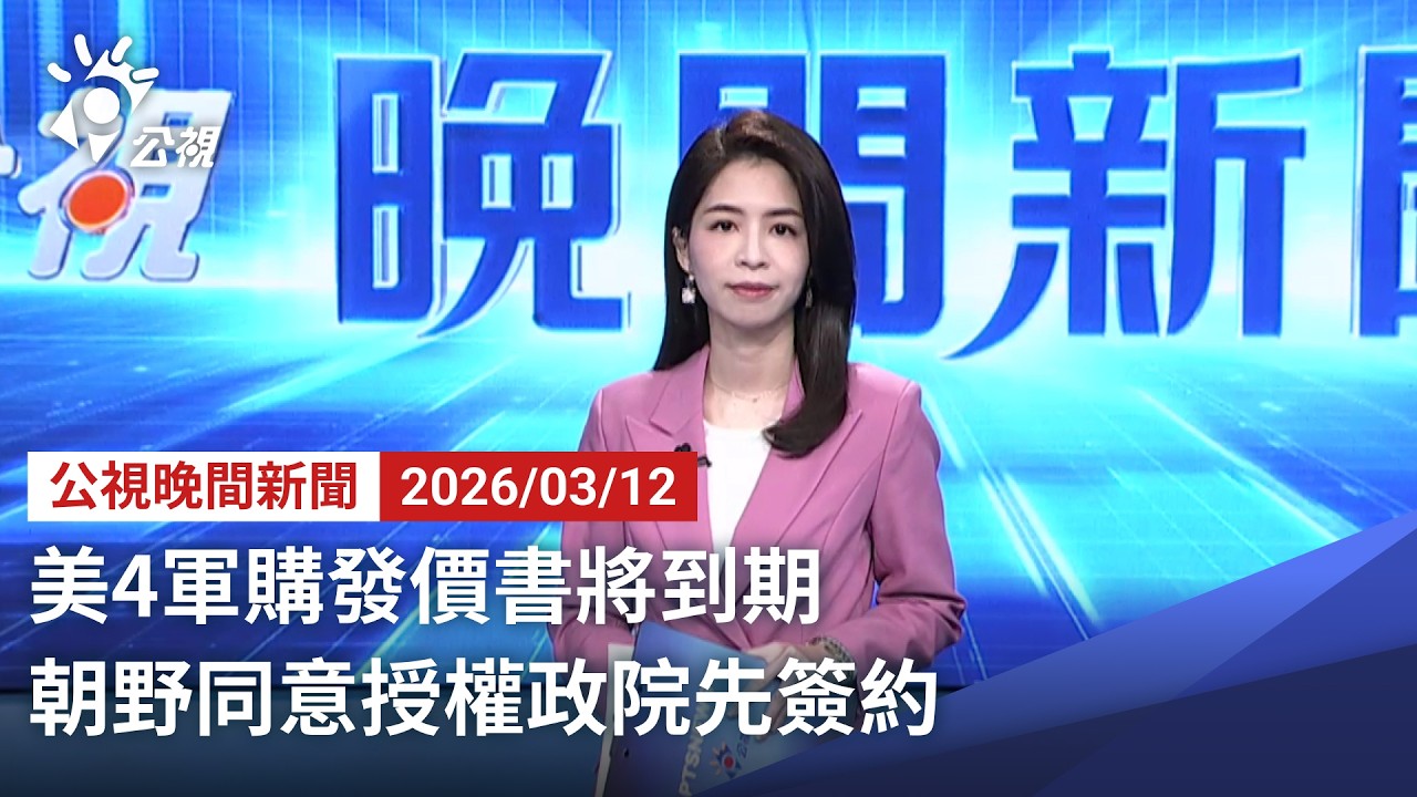 20260312 公視晚間新聞 完整版（無網路版權內容除外）｜美4軍購發價書將到期 朝野同意授權政院先簽約