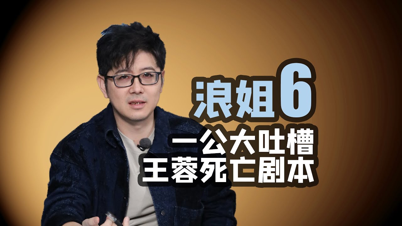 【浪姐6】一公大吐槽，王蓉死亡剧本