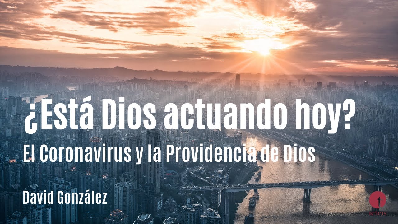 ¿Está Dios actuando hoy? El Coronavirus y la Providencia de Dios - David González