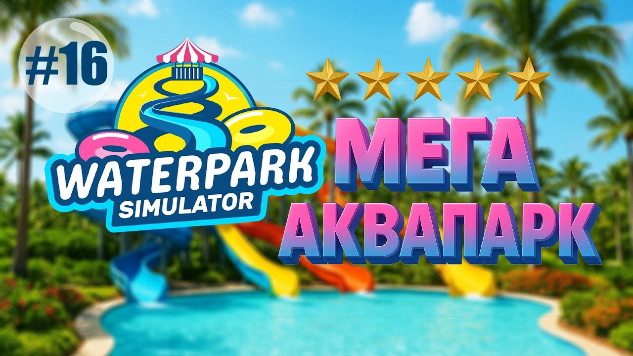 5* АКВАПАРК | Waterpark Simulator  ▶ ПРОХОЖДЕНИЕ #16