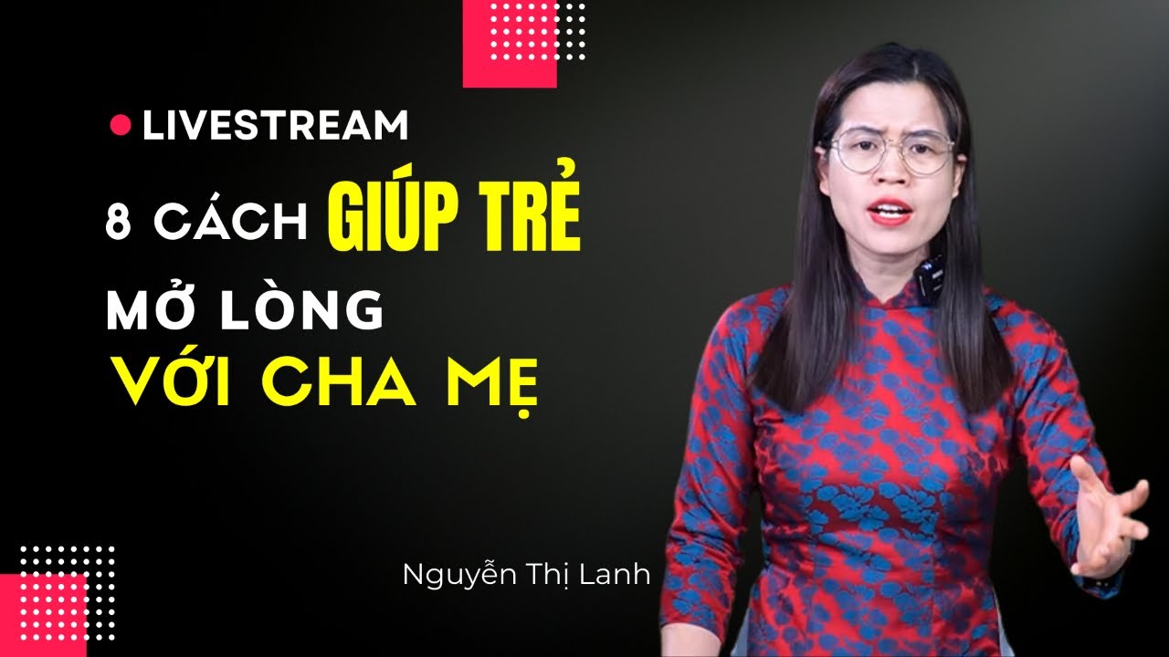 8 CÁCH GIÚP TRẺ MỞ LÒNG VỚI BỐ MẸ | Nguyễn Thị Lanh