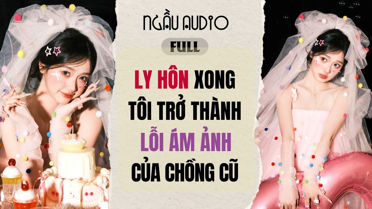 Full audio | LY HÔN XONG, TÔI TRỞ THÀNH NỖI ÁM ẢNH CỦA CHỒNG CŨ |  Ngầu Audio #truyenaudio