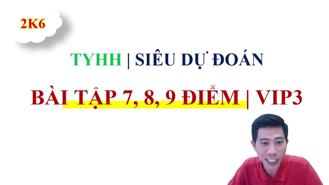 DỰ ĐOÁN BÀI TẬP MỨC 7, 8, 9 ĐIỂM TRONG ĐỀ THI | VIP3 (PHẦN 1)
