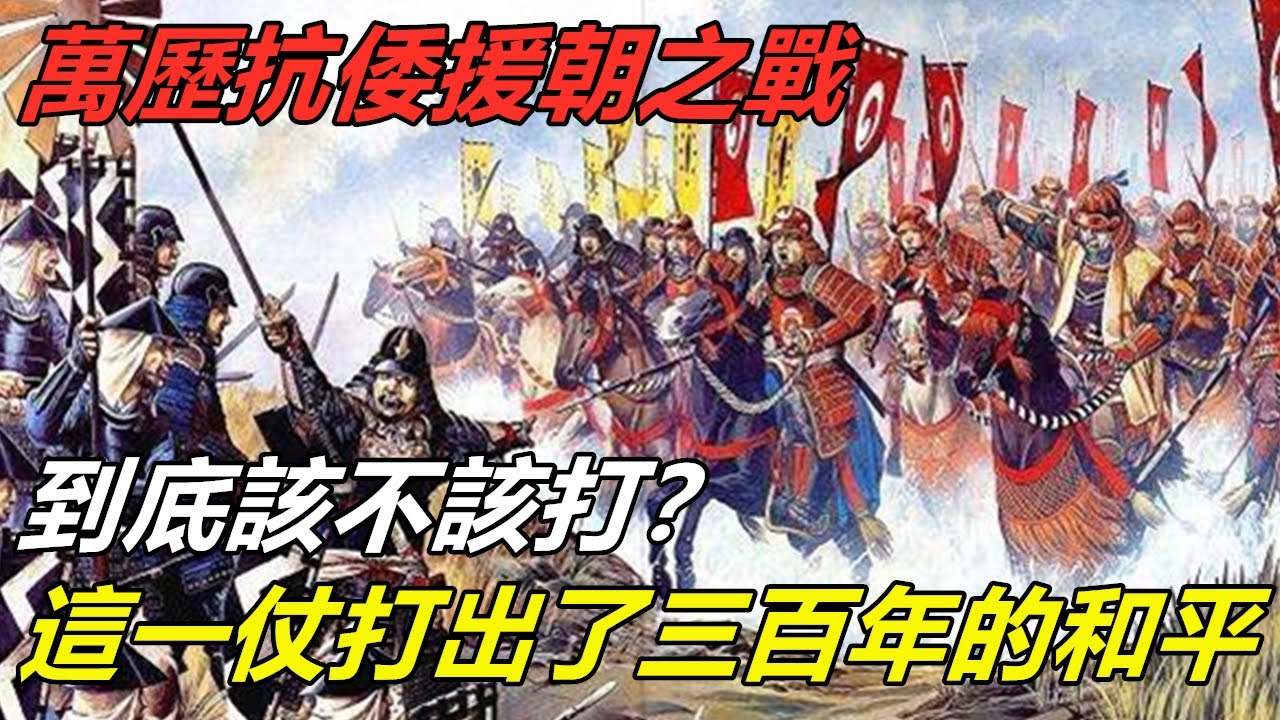 萬歷抗倭援朝之戰，到底該不該打？這一仗打出了三百年的和平丨明朝丨倭國丨戰爭丨中日戰爭