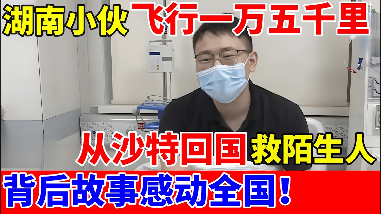 湖南小伙飞行一万五千里,从沙特回国救陌生人,背后故事感动全国【人间真情录】