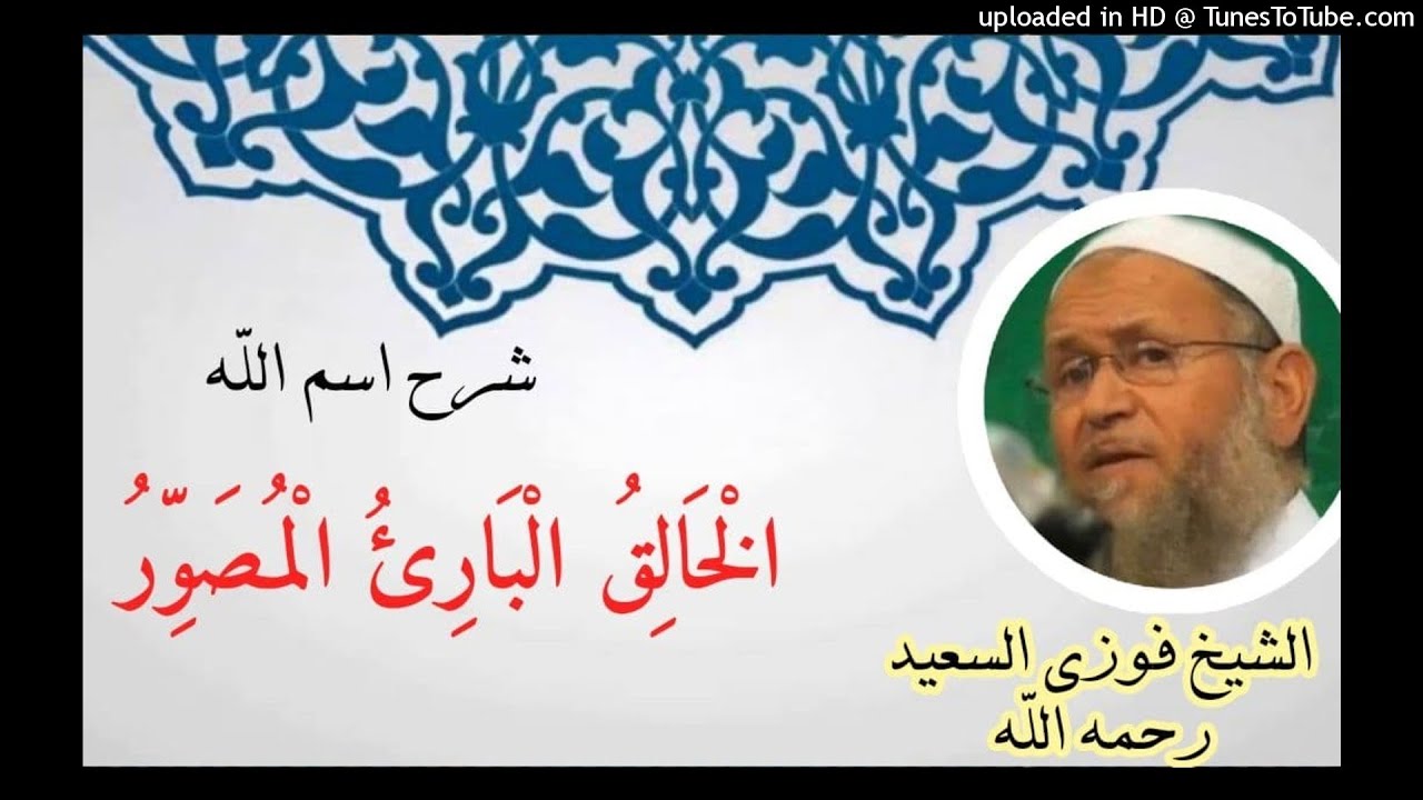 شرح اسم الله الْخَالِقُ الْبَارِئُ الْمُصَوِّرُ الشيخ فوزي السعيد رحمه الله 