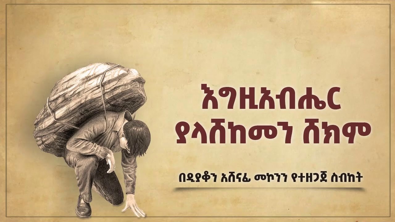 እግዚአብሔር ያላሸከመን ሸከም ዲ/አሸናፊ መኮንን Egziabher Yalashekemen Shekem Deacon Ashenafi Mekonnen