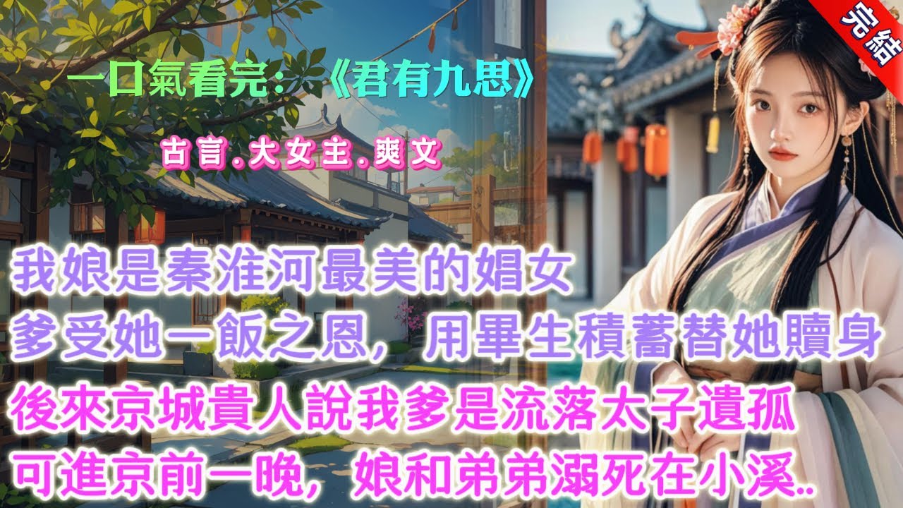 【完結】《君有九思》，我娘是秦淮河最美的娼女。縣令的兒子騙了她的身子，卻反悔不給她贖身，被我娘斷了子孫根。我爹爹曾受過她一飯之恩，用畢生所學做了她的狀師。又用畢生積蓄替她贖了身。我娘爲了報恩