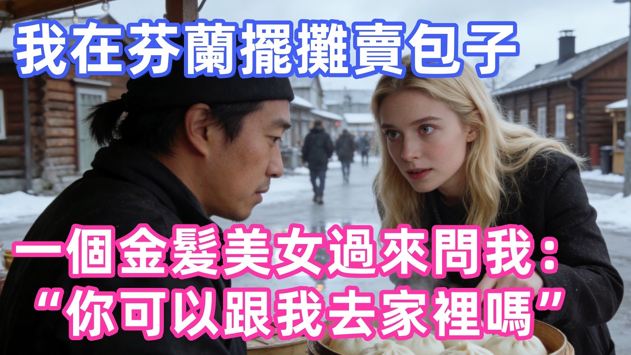 我在芬蘭擺攤賣包子，沒想到異常冷淡，那天一個金髮美女過來問我：你可以跟我去家裡嗎？！！【惠美悄悄话】