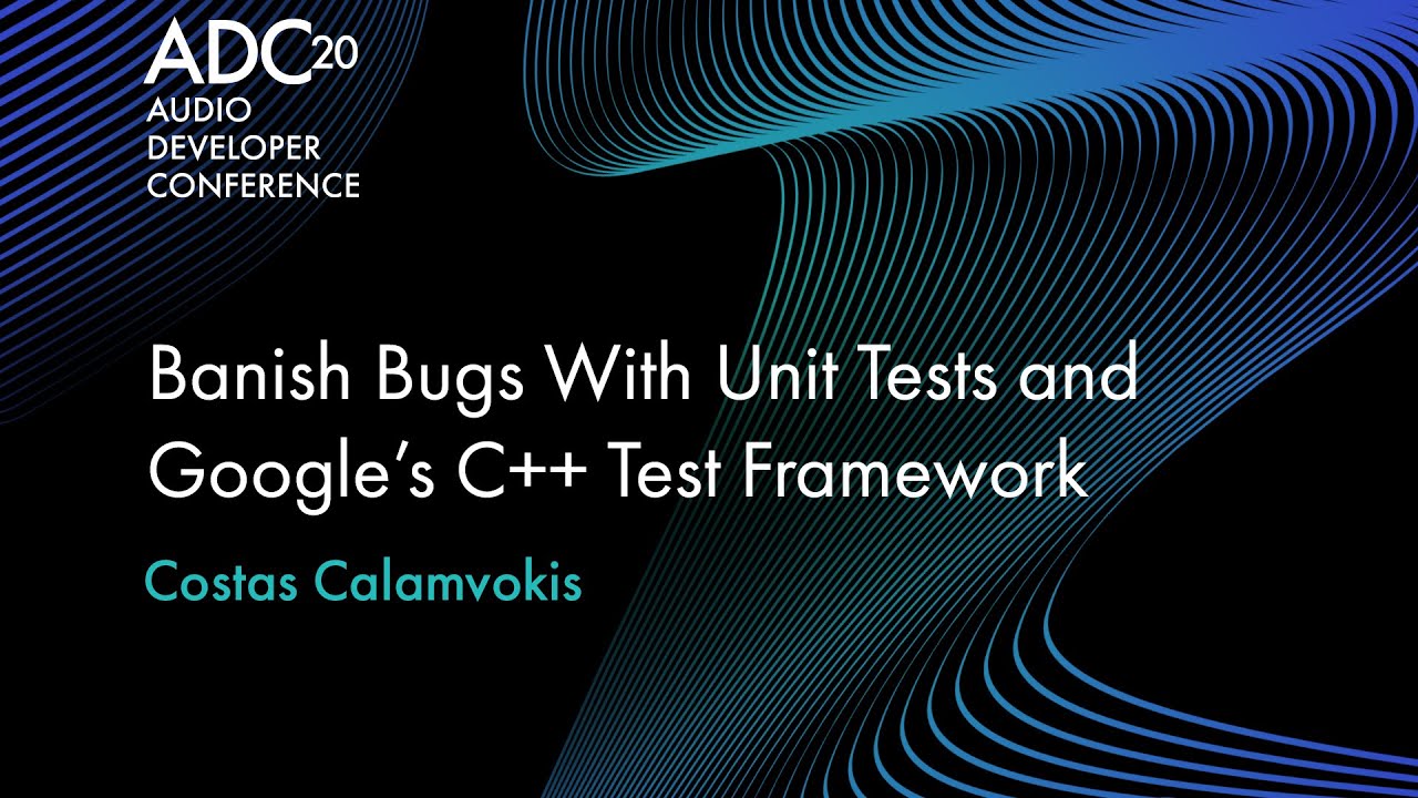 Banish bugs with Unit Tests and Google’s C++ Test Framework - Costas Calamvokis - ADC 2020