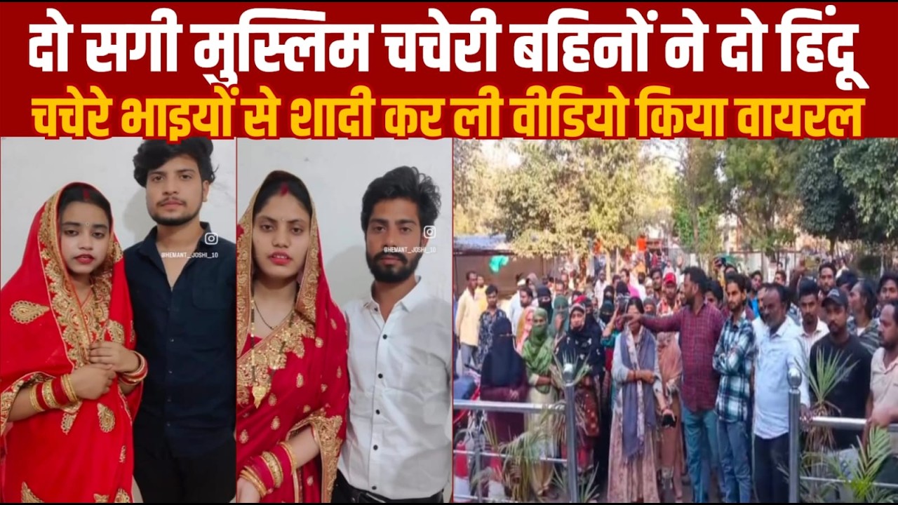 दो मुस्लिम चचेरी बहिनो ने दो हिन्दू चचेरे भाइयो से शादी कर ली -उसे बाद वीडियो जारी किया हैं पुलिस
