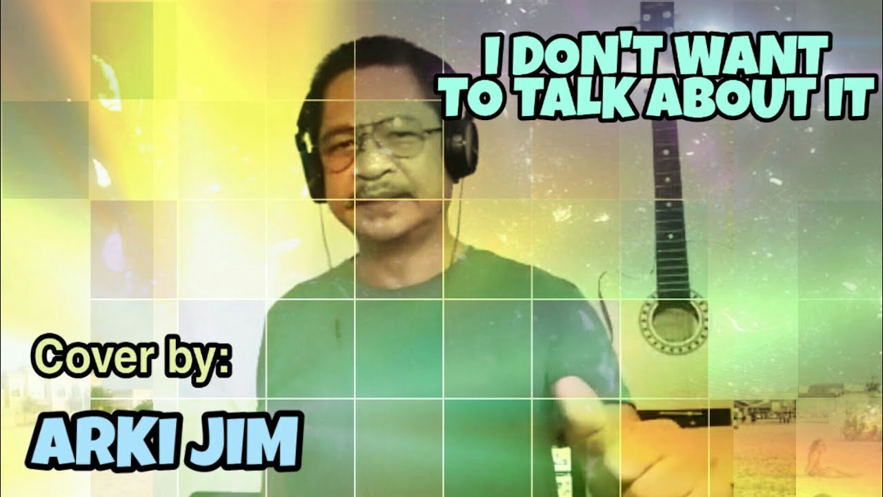 I Don't Want To Talk About It / Cover by: Arki Jim