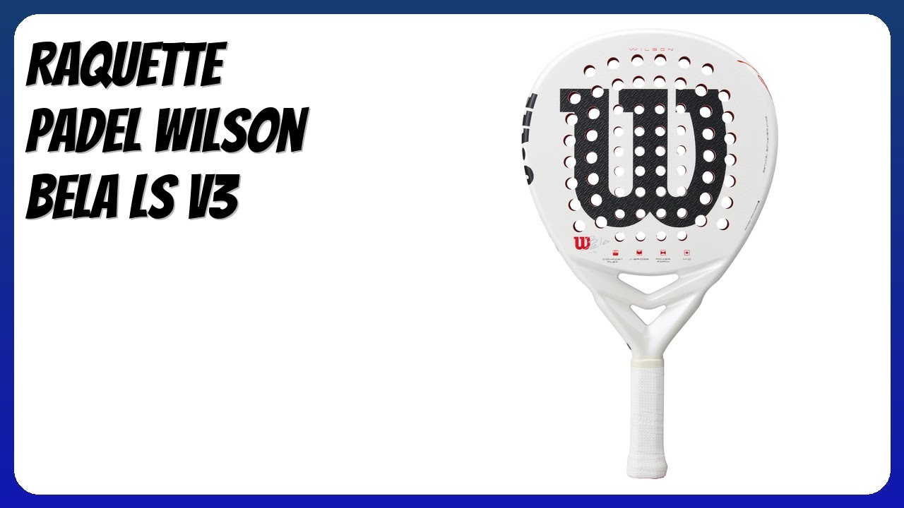 AVIS (2025) : Raquette Padel Wilson Bela LS V3. DÉTAILS ESSENTIELS