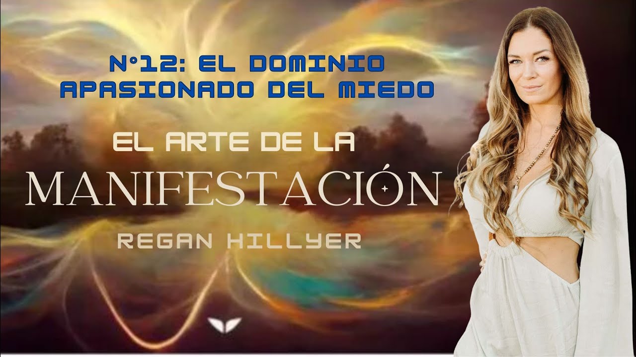 N° 12: El dominio apasionado del miedo ✨REGAN HILLYER - El arte de la manifestación