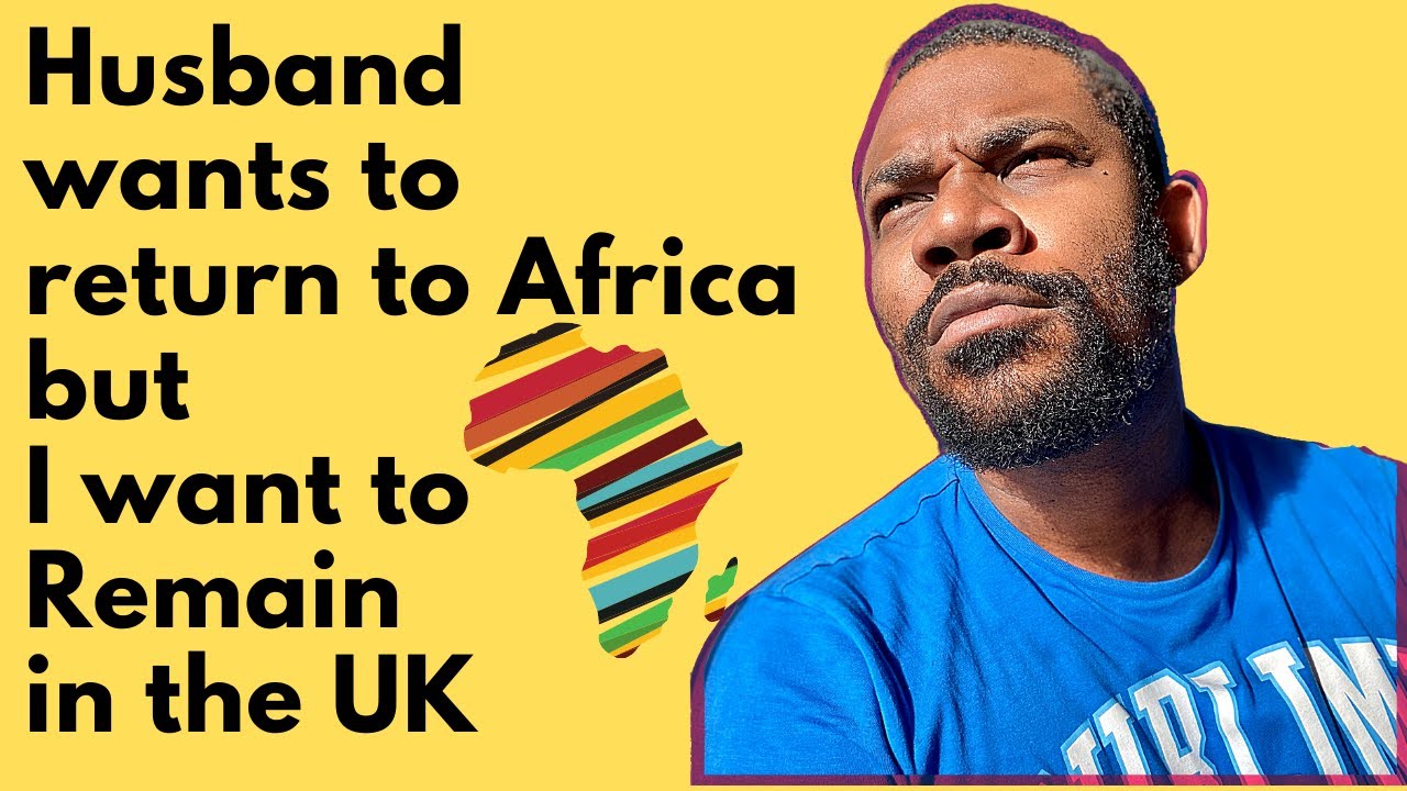 Husband wants to Return to Africa but I want to Remain in the UK