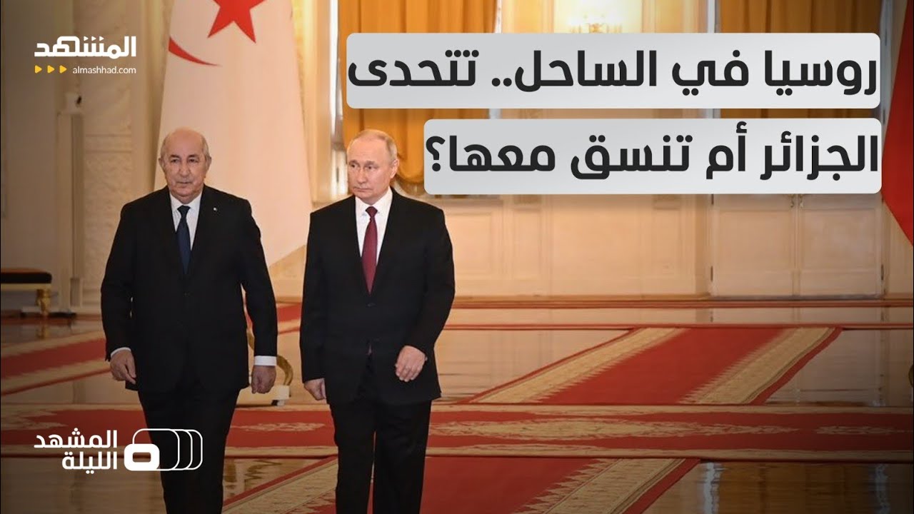 هل يضر اتفاق روسيا العسكري مع دول الساحل الإفريقي بالمصالح الجزائرية؟ - المشهد الليلة